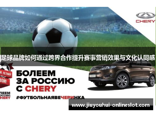 足球品牌如何通过跨界合作提升赛事营销效果与文化认同感