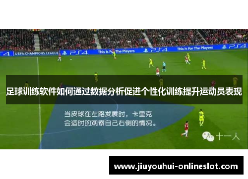 足球训练软件如何通过数据分析促进个性化训练提升运动员表现