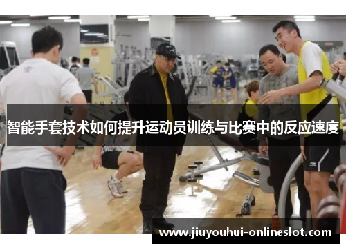 智能手套技术如何提升运动员训练与比赛中的反应速度