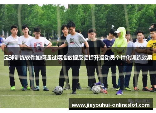 足球训练软件如何通过精准数据反馈提升运动员个性化训练效果