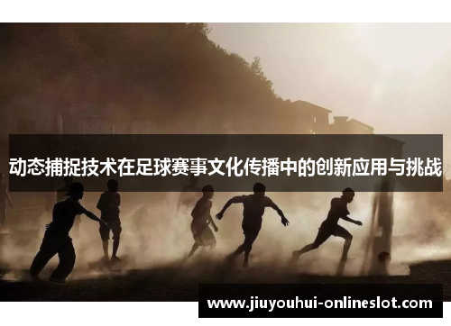 动态捕捉技术在足球赛事文化传播中的创新应用与挑战